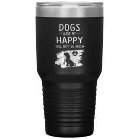 Dogs make me happy you, not so much custom 30 oz