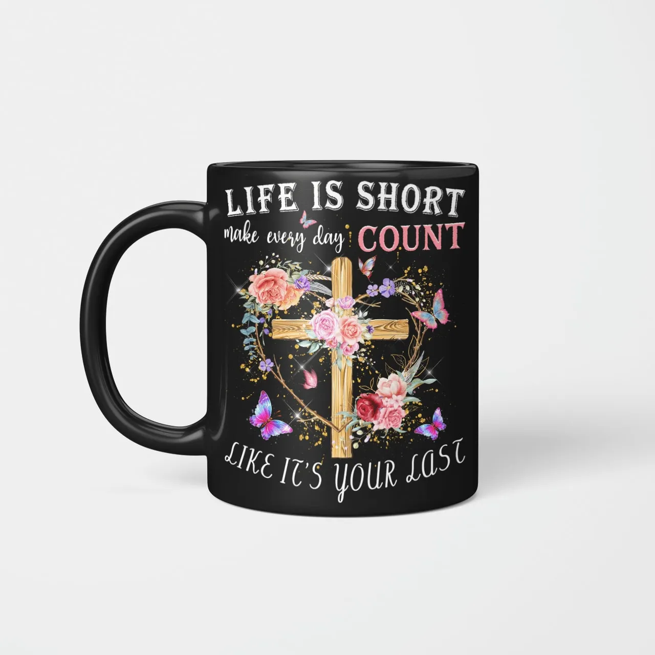 Life Is Short Make Every Day Count Like It's Your Last, Jesus Mug, God Mug, Faith Mug