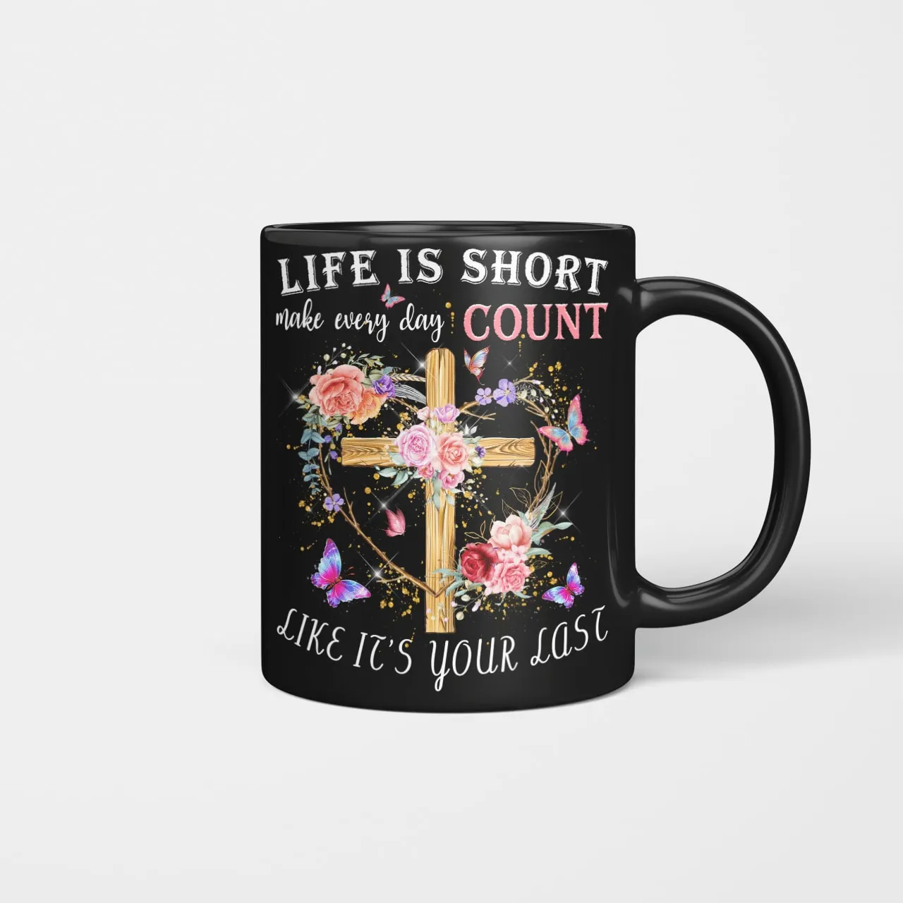 Life Is Short Make Every Day Count Like It's Your Last, Jesus Mug, God Mug, Faith Mug