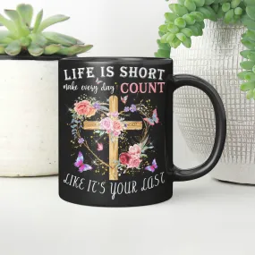 Life Is Short Make Every Day Count Like It's Your Last, Jesus Mug, God Mug, Faith Mug